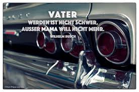 Vater Werden Ist Nicht Schwer Ausser Mama Will Nicht Mehr Vater Humorvolle Zitate Weisheiten