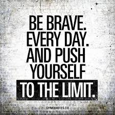 Be Brave Every Day And Push Yourself To The Limit Becoming Better Is Not Just About Go Gym Quote Fitness Motivation Quotes Motivational Quotes For Success
