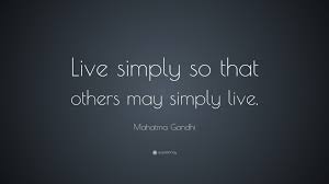 If you stay, i'll do whatever you want. Mahatma Gandhi Quote Live Simply So That Others May Simply Live