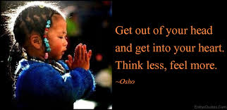 Get Out Of Your Head And Get Into Your Heart Think Less Feel More Popular Inspirational Quotes At Emilysquotes
