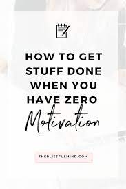 How To Get Things Done When You Have Zero Motivation The Blissful Mind How To Get Motivated How To Stay Motivated Finding Motivation