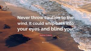 Being reckless or taking a risk. Stephen Colbert Quote Never Throw Caution To The Wind It Could Whip Back Into Your Eyes