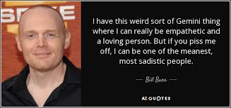 Gemini sign gemini quotes gemini love gemini woman zodiac signs gemini gemini and cancer my zodiac sign zodiac quotes zodiac facts. Bill Burr Quote I Have This Weird Sort Of Gemini Thing Where I