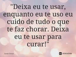 Deixa eu te usar para curar. Deixa Eu Te Usar Enquanto Eu Te Sarah Farias Pensador