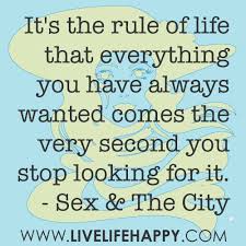 It S The Rule Of Life That Everything You Have Always Wanted Comes The Very Second You Stop Looking For It Inspirational Quotes Inspirational Words Cool Words