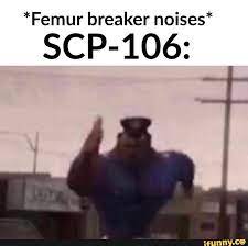 Femur Breaker Noises Scp 106 Stupid Memes Funny Relatable Memes Scp 106