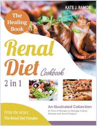 The renal diet is characterized by reductions in sodium, phosphorus and protein. The Healing Renal Diet Cookbook 2 In 1 An Illustrated Collection Of Tens Of Recipes To Manage Kidney Disease And Avoid Dialysis Paperback The Book Table