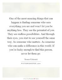 Improve yourself, find your inspiration, share with friends. One Of The Most Amazing Things That Can Happen Is Finding Someone Who Sees Everything You Are And Won R Soulmate Quotes Inspirational Quotes Be Yourself Quotes