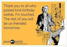 Thank You For My Birthday Wishes Meme Thank You To All Who Posted Kind Birthday Wishes I M Touched The Rest Of You Will Be Unfriende Funny Birthday Meme Birthday Wishes Funny Happy Birthday Funny