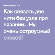 ткацкий узел 3 способа завязывания незаметный узел при вязании Kak Svyazat Dve Niti Bez Uzla Pri Vyazanii Nu Ochen Ostroumnyj Sposob Uzly Vyazanie Uroki Vyazaniya