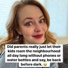 Did parents really just let et their kids roam the neighbourhood all day  long without phones or water bottles and say, be back before dark.