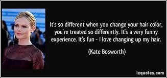 You know, i change my hair color a lot, i do all sorts of different things. Hair Color Quotes Quotesgram