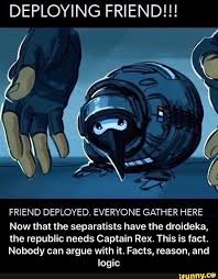 Deploying Friend Friend Deployed Everyone Gather Here Now That The Separatists Have The Droideka The Republic Needs Captain Rex This Is Fact Nobody Can A Memes America Memes The Republic