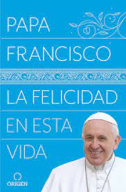 Francesco), до избрания — хо́рхе ма́рио берго́льо (исп. La Felicidad En Esta Vida Pope Francis Happiness In This Life Amazon De Papa Francisco Fremdsprachige Bucher