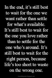 You Are The One You Ve Been Waiting For Quote In The End It S Still Best To Wait For The One We Want Rather Than Settle For What S Available Waiting Quotes Love Quotes Life Quotes