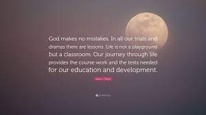 Susan L Taylor Quote God Makes No Mistakes In All Our Trials And Dramas There Are Lessons Life Is Not A Playground But A Classroom Our Jou