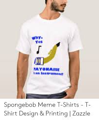 750 x 1000 jpeg 94 кб. Why Yes Ayonaise San Instrument Spongebob Meme T Shirts T Shirt Design Printing Zazzle Meme On Me Me