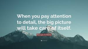 Productivity and efficiency can be achieved only step by step with sustained hard work, relentless romantic attention to detail quotations. Georges St Pierre Quote When You Pay Attention To Detail The Big Picture Will Take Care