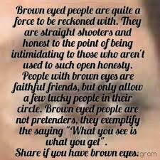 First warning is a temp ban, second it's more that i just have always found dark brown eyes insanely attractive. Brown Eyed And Sagittarian Honesty Personified As I Always Say Don T Ask For My Opinion If You Don T W People With Brown Eyes Brown Eye Quotes Eye Quotes