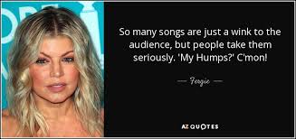 Check spelling or type a new query. Fergie Quote So Many Songs Are Just A Wink To The Audience