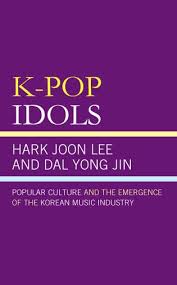 K Pop Idols Popular Culture And The Emergence Of The Korean Music Industry 9781498588256