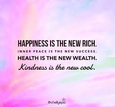 Happiness Is The New Rich Inner Peace Is The New Success Health Is The New Wealth Kindness Is Health Quotes Inspirational Quotes About New Year Happy Quotes