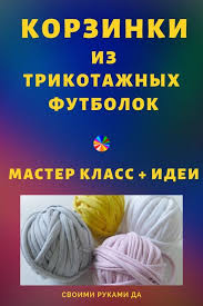 как сделать коврик из старых ненужных вещей своими руками Vyazhem Ocharovatelnye Korzinki Iz Trikotazhnyh Futbolok Shvejni Modeli Pletinnya Gachkom V Yazannya