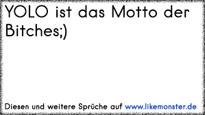 Yolo Ist Das Motto Der Bitches Tolle Sprüche Und Zitate Auf Www