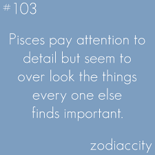 Pisces Pay Attention To Detail But Seem To Over Look The Things Every One Else Finds Important Horoscope Pisces Pisces Daily Pisces