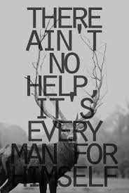 There Ain T No Help It S Every Man For Himself Twotogoplease