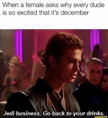 When A Female Asks Why Every Dude Is So Excited That It S December Jedi Business Go Back To Your Drinks Ifunny Star Wars Memes Star Wars Humor Funny Star Wars Memes