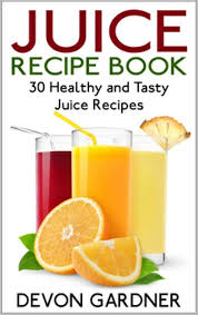 Juice Recipe Book: 30 Healthy and Tasty Juice Recipes eBook : Gardner,  Devon: Amazon.in: Kindle Store