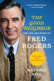 The Good Neighbor: The Life and Work of Fred Rogers by Maxwell King
