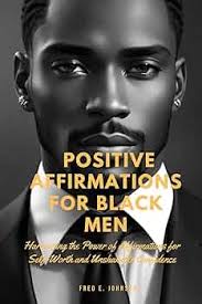 POSITIVE AFFIRMATIONS FOR BLACK MEN: Harnessing the Power of Affirmations  by Improving mental health and happiness through enhanced self-esteem,  confidence, financial success, wealth,