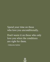 Spend Your Time On Those Who Love You Unconditionally Me Time Quotes Time Quotes Relationship Love You Unconditionally