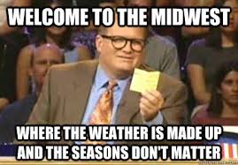 Welcome To The Midwest Where The Weather Is Made Up And The Seasons Don T Matter Whose Line Quickmeme
