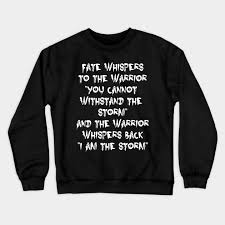 Quotes contained on this page have been double checked for their citations, their accuracy and the impact it will have on our readers. Fate Whispers To The Warrior I Am The Storm Motivational Quote Fate Whispers To The Warrior Crewneck Sweatshirt Teepublic