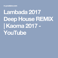 Lambada 2017 Deep House Remix Kaoma 2017 Youtube Deep House Lambada Remix