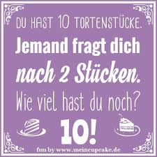 Du Hast 10 Tortenstucke Jemand Fragt Dich Nach 2 Stucken Wie Viel Hast Du Noch 10 Wenn Der Appetit Besonders Gross I Spruche Coole Spruche Witzige Spruche