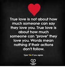 When a man or a woman genuinely loves, you will never be the same again. True Love Is Not About How Much Someone Can Say They Love You True Love About How Much Someone Can Prove They Love You Words Mean Nothing If Their Actions Don T Follow