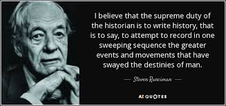 Steven Runciman quote: I believe that the supreme duty of the historian  is...