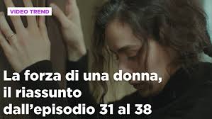 La forza di una donna: La forza di una donna, il riassunto dall'episodio 31  al 38 Video | Mediaset Infinity