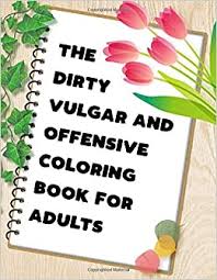 Patterns, mandalas, zentangle, flowers, leaves, animals and more. Amazon Com The Dirty Vulgar And Offensive Coloring Book For Adults 50 Pages Of Hilarious Curse Word And Swearing Phrases For Stress Release And Relaxation For Indecent And Obscene Colouring Gag Gifts