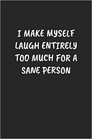 Not only does it aid in taking life a bit less seriously but over time can help make us a more cheerful person that extracts chuckles, giggles, howls or roaring laughter from those around us. I Make Myself Laugh Entirely Too Much For A Sane Person Funny Publishing Sarcastic Sayings Amazon De Bucher