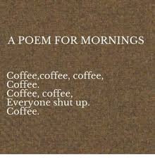 Check spelling or type a new query. A Poem For Mornings Coffeecoffee Coffee Coffee Coffee Coffee Everyone Shut Up Coffee Meme On Me Me
