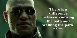 There is a difference between knowing the path and walking the path."