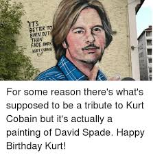 Discover the magic of the internet at imgur, a community powered entertainment destination. Its Better To Burn Out Than Fade Away Kurt Cobain Birthday Meme On Me Me