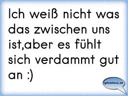 Ich Weiss Nicht Was Das Zwischen Uns Ist Aber Es Fuhlt Sich Verdammt Gut An Osterreichische Spruche Und Zitate