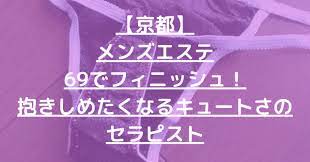 退店】【京都】メンズエステ69でフィニッシュ！抱きしめたくなるキュートさのセラピスト – メンエス怪獣のメンズエステ中毒ブログ