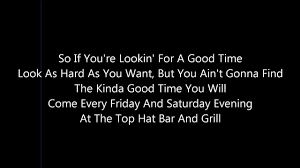 Well, if you're lookin' for a good time look hard as you want but you ain't gonna find the kind of good times you will. Jim Croce Top Hat Bar And Grill With Lyrics Youtube